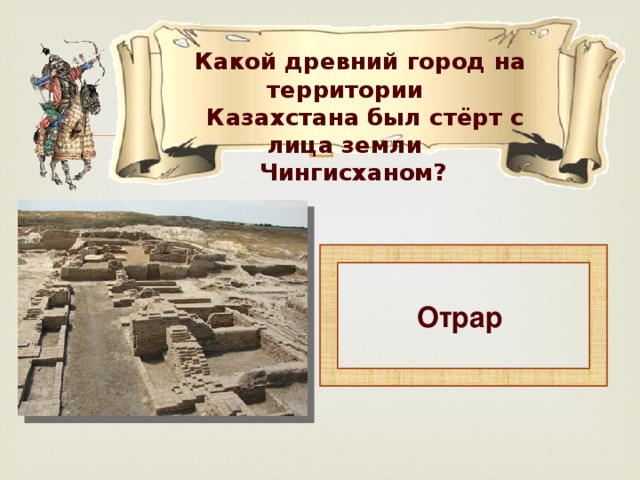 Какой древний город на территории  Казахстана был стёрт с лица земли  Чингисханом?  Отрар