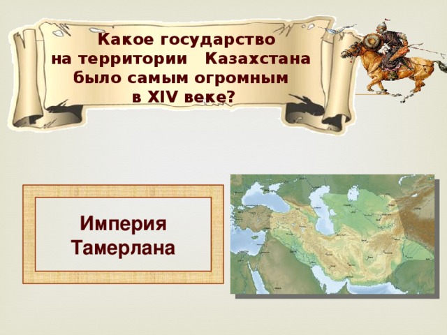 Какое государство на территории Казахстана было самым огромным в ХIV веке?  Империя Тамерлана