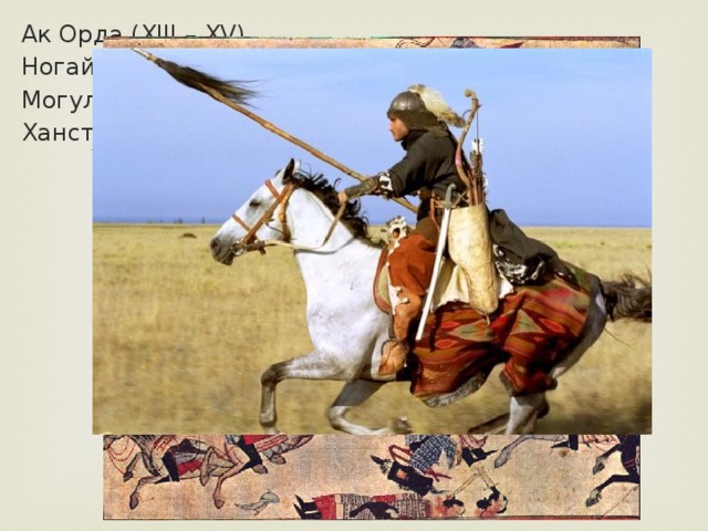 Ак Орда (XIII – XV) Ногайская Орда (XIII – XV) Могулистан (XIV – XVI) Ханство Абулхаира (1428-1468)