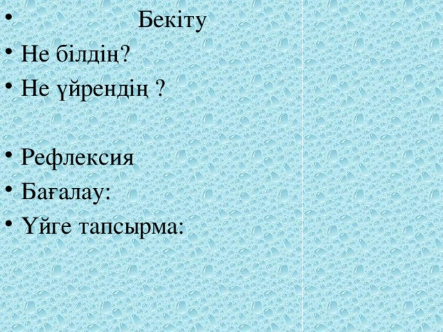 Бекіту Не білдің? Не үйрендің ? Рефлексия Бағалау: Үйге тапсырма: