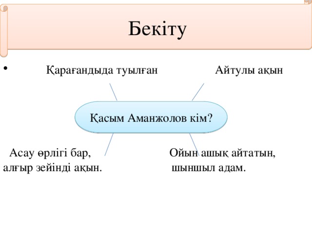 Бекіту  Қарағандыда туылған Айтулы ақын  Асау өрлігі бар, Ойын ашық айтатын, алғыр зейінді ақын. шыншыл адам. Қасым Аманжолов кім?