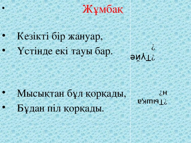 Жұмбақ  Кезікті бір жануар,  Үстінде екі тауы бар. ﴾ Түйе ﴿ ﴾ Тышқан ﴿  Мысықтан бұл қорқады,  Бұдан піл қорқады.