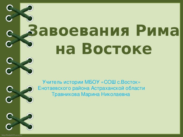 Завоевания Рима на Востоке Учитель истории МБОУ «СОШ с.Восток» Енотаевского района Астраханской области Травникова Марина Николаевна