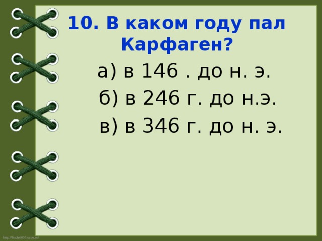 10. В каком году пал Карфаген?   а) в 146 . до н. э.  б) в 246 г. до н.э.  в) в 346 г. до н. э.