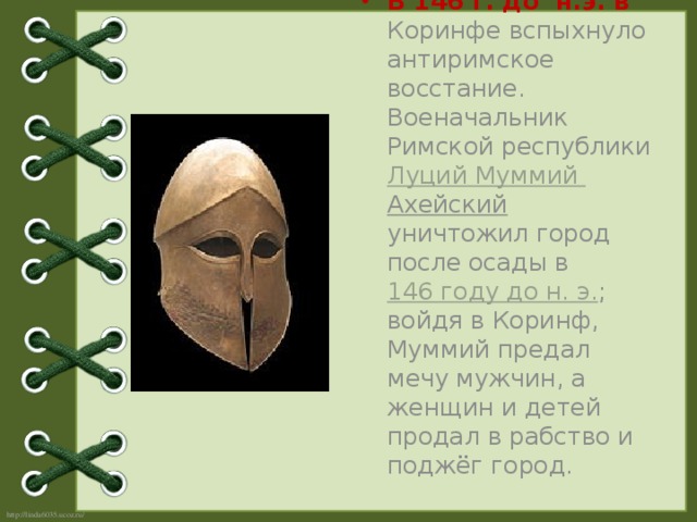 В 146 г. до н.э. в Коринфе вспыхнуло антиримское восстание. Военачальник Римской республики Луций  Муммий  Ахейский уничтожил город после осады в 146 году до н. э.