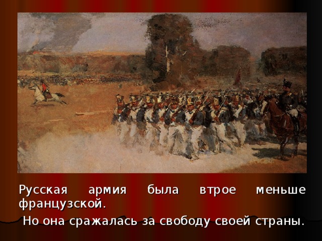 Русская армия была втрое меньше французской.  Но она сражалась за свободу своей страны.