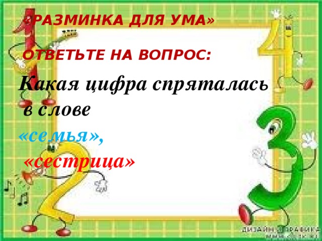 «Разминка для ума»  Ответьте на вопрос:             Какая цифра спряталась  в слове «семья»,  «сестрица»