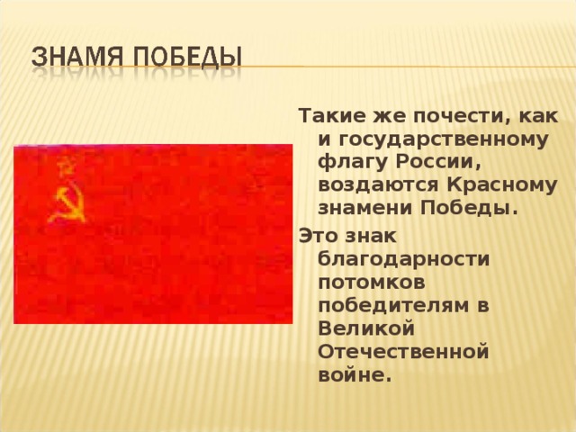Такие же почести, как и государственному флагу России, воздаются Красному знамени Победы. Это знак благодарности потомков победителям в Великой Отечественной войне.