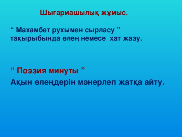 Шығармашылық жұмыс.   “ Махамбет рухымен сырласу ” тақырыбында өлең немесе хат жазу.   “ Поэзия минуты ” Ақын өлеңдерін мәнерлеп жатқа айту.