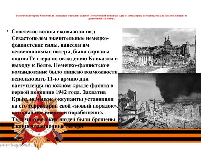 Героическая оборона Севастополя, вошедшая в историю Великой Отечественной войны как одна из самых ярких ее страниц, оказала большое влияние на дальнейший ход войны.