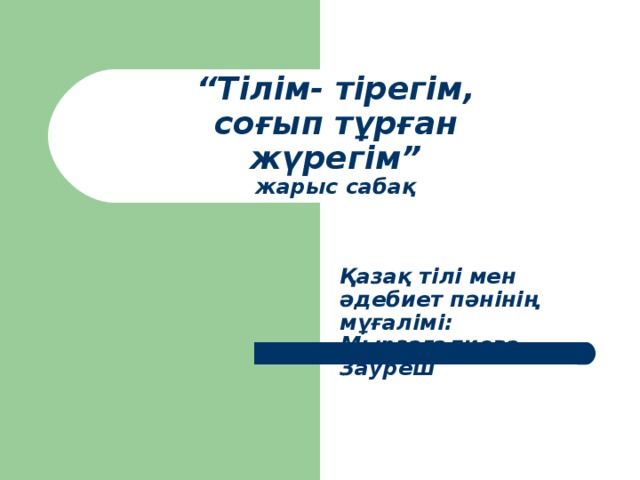 “ Тілім-  тірегім, соғып тұрған жүрегім”  жарыс сабақ Қазақ тілі мен әдебиет пәнінің мұғалімі: Мырзагалиева Зауреш