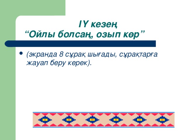 ІҮ кезең  “Ойлы болсаң, озып көр” (экранда 8 сұрақ шығады, сұрақтарға жауап беру керек).