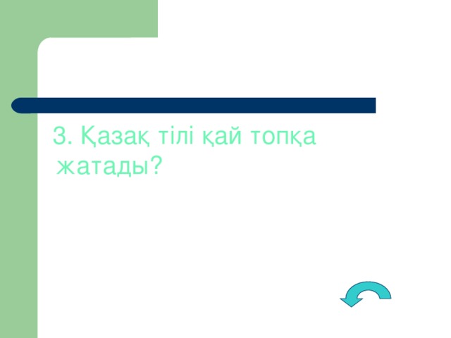 3. Қазақ тілі қай топқа жатады?