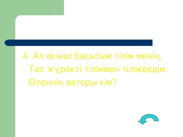 4. Ал екінші бақытым тілім менің,  Тас жүректі тіліммен тілімдедім.  Өлеңнің авторы кім?