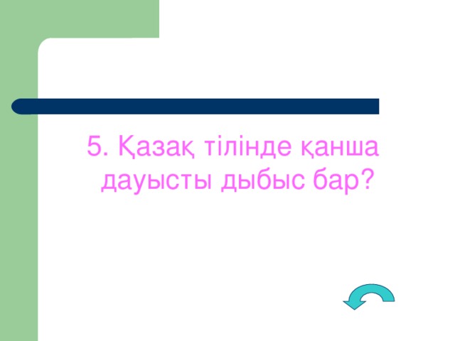 5. Қазақ тілінде қанша дауысты дыбыс бар?