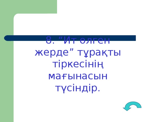 8. “Ит өлген жерде” тұрақты тіркесінің мағынасын түсіндір.