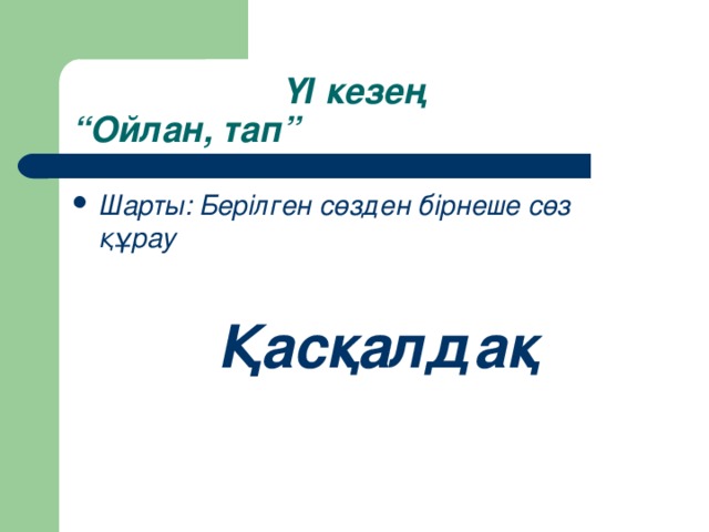 ҮІ кезең  “Ойлан, тап” Шарты: Берілген сөзден бірнеше сөз құрау   Қасқалдақ