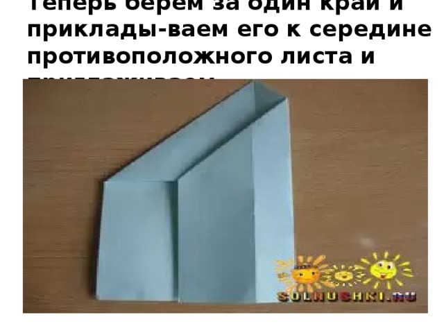 Теперь берём за один край и приклады-ваем его к середине противоположного листа и приглаживаем