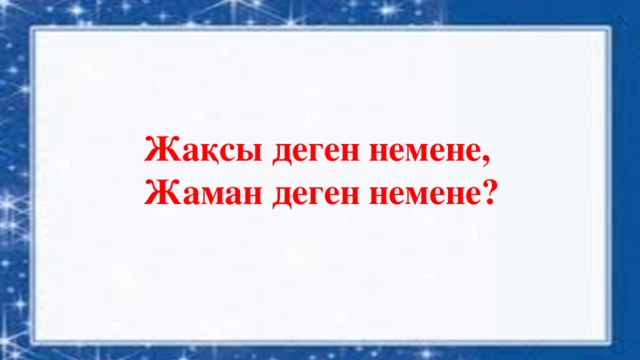 Жақсы деген немене,  Жаман деген немене?