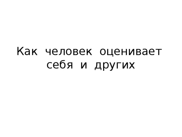 Как человек оценивает себя и других