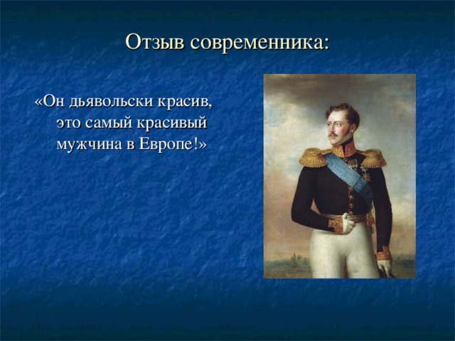 Отзыв современника:   «Он дьявольски красив, это самый красивый мужчина в Европе!» Учащимся предлагается сформулировать первое впечатление от заочного знакомства с личностью императора Николая I .