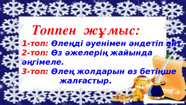 Топпен жұмыс:   1-топ: Өлеңді әуенімен әндетіп айт. 2-топ: Өз әжелерің жайында әңгімеле. 3-топ: Өлең жолдарын өз бетіңше  жалғастыр. Топпен жұмыс:(2-модуль) 1-топ: Өлеңді әуенімен әндетіп айт. 2-топ: Өз әжелерің жайында әңгімеле.