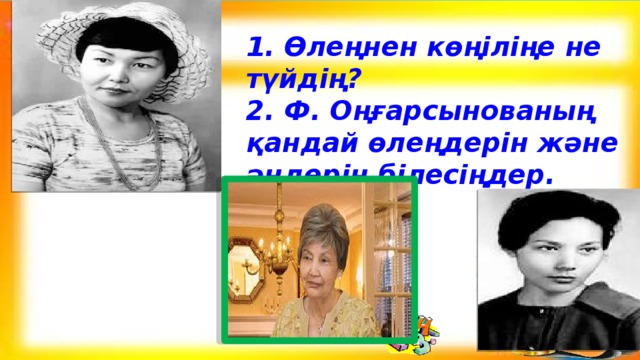 1. Өлеңнен көңіліңе не түйдің? 2. Ф. Оңғарсынованың қандай өлеңдерін және әндерін білесіңдер.