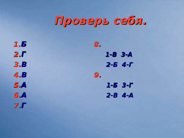 Проверь себя.  1. Б 8.   2. Г 1-В 3-А  3. В 2-Б 4-Г  4. В 9.   5. А 1-Б 3-Г  6. А 2-В 4-А  7. Г