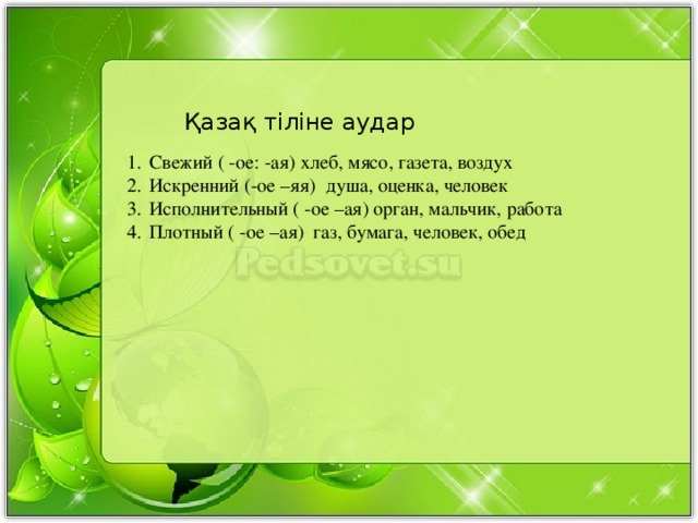 Свежий ( -ое: -ая) хлеб, мясо, газета, воздух  Искренний (-ое –яя) душа, оценка, человек  Исполнительный ( -ое –ая) орган, мальчик, работа  Плотный ( -ое –ая) газ, бумага, человек, обед Қазақ тіліне аудар