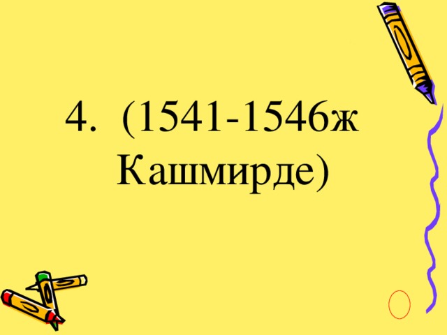 4. (1541-1546ж Кашмирде)