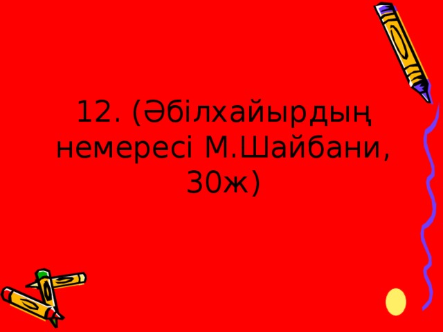 12. (Әбілхайырдың немересі М.Шайбани, 30ж)