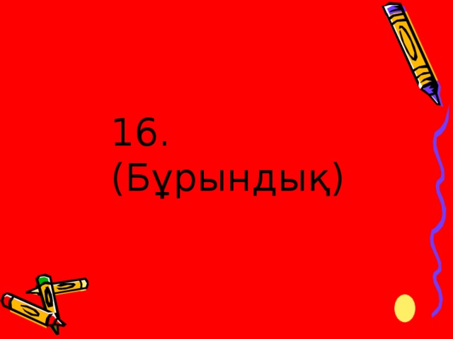 16. (Бұрындық)