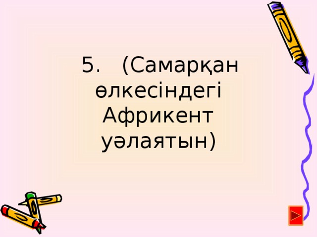 5. (Самарқан өлкесіндегі Африкент уәлаятын)