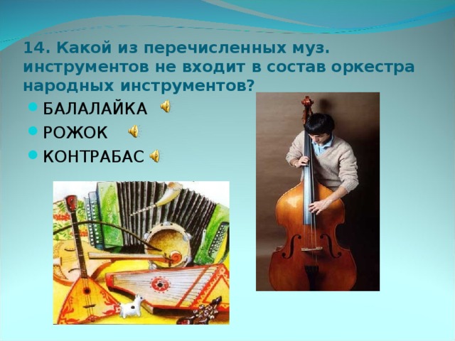 14. Какой из перечисленных муз. инструментов не входит в состав оркестра народных инструментов?