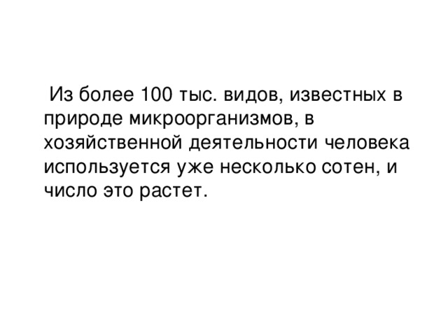 Из более 100 тыс. видов, известных в природе микроорганизмов, в хозяйственной деятельности человека используется уже несколько сотен, и число это растет.