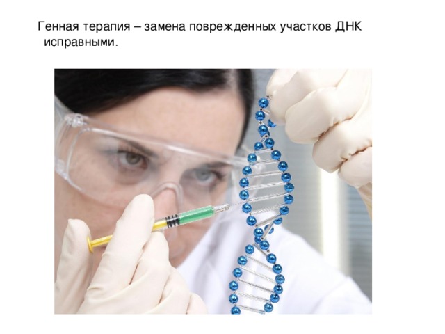Генная терапия – замена поврежденных участков ДНК исправными.