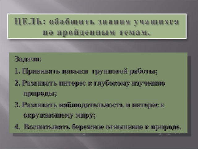 Задачи: 1. Прививать навыки групповой работы; 2. Развивать интерес к глубокому изучению природы; 3. Развивать наблюдательность и интерес к окружающему миру; 4. Воспитывать бережное отношение к природе.