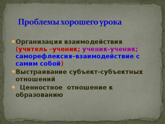 Организация взаимодействия (учитель –ученик; ученик-ученик;  саморефлексия–взаимодействие с самим собой ) Выстраивание субъект-субъектных отношений  Ценностное отношение к образованию