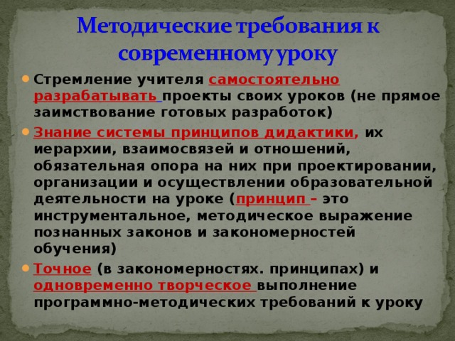 Стремление учителя самостоятельно разрабатывать  проекты своих уроков (не прямое заимствование готовых разработок) Знание системы принципов дидактики , их иерархии, взаимосвязей и отношений, обязательная опора на них при проектировании, организации и осуществлении образовательной деятельности на уроке ( принцип –  это инструментальное, методическое выражение познанных законов и закономерностей обучения) Точное  (в закономерностях. принципах) и одновременно творческое