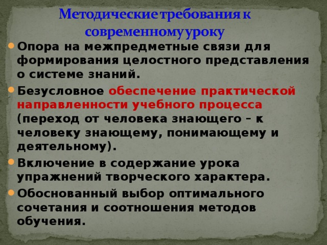 Опора на межпредметные связи для формирования целостного представления о системе знаний. Безусловное  обеспечение практической направленности учебного процесса (переход от человека знающего – к человеку знающему, понимающему и деятельному). Включение в содержание урока упражнений творческого характера. Обоснованный выбор оптимального сочетания и соотношения методов обучения.