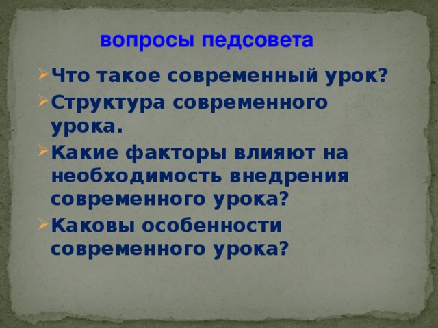 вопросы педсовета Что такое современный урок? Структура современного урока. Какие факторы влияют на необходимость внедрения современного урока? Каковы особенности современного урока?