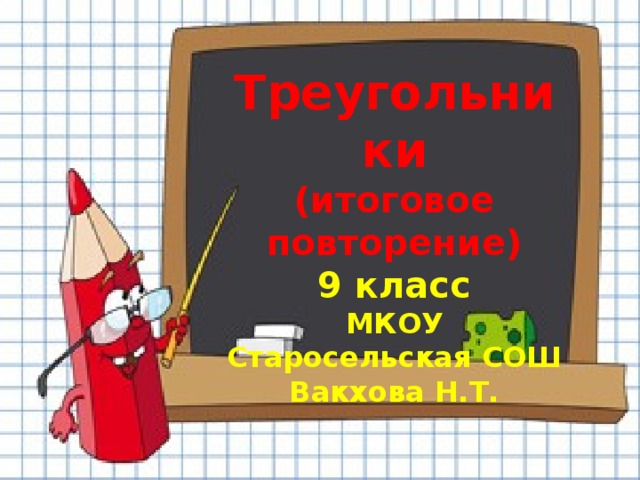 Треугольники (итоговое повторение) 9 класс МКОУ Старосельская СОШ Вакхова Н.Т.