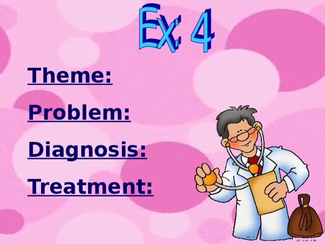Theme: Problem: Diagnosis: Treatment: