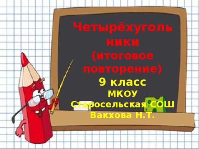 Четырёхугольники (итоговое повторение) 9 класс МКОУ Старосельская СОШ Вакхова Н.Т.