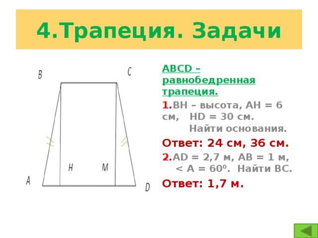 4.Трапеция. Задачи АВСD – равнобедренная трапеция. 1. ВН – высота, АН = 6 см, НD = 30 см. Найти основания. Ответ: 24 см, 36 см. 2. АD = 2,7 м, АВ = 1 м,  Ответ: 1,7 м.  F Е