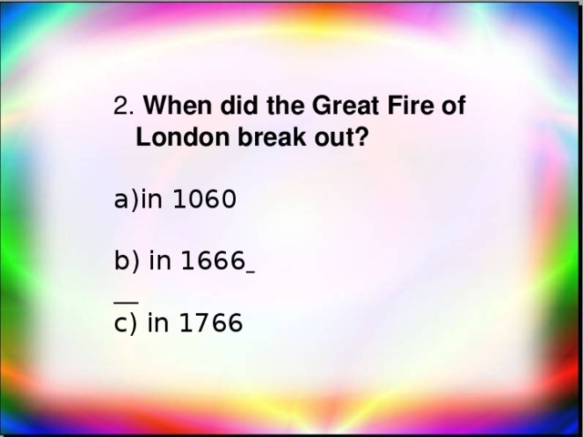 2. When did the Great Fire of London break out? in 1060 b) in 1666   c) in 1766