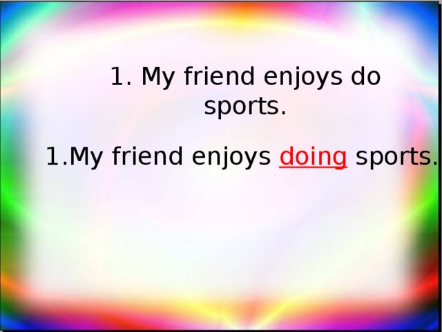 1. My friend enjoys do sports.