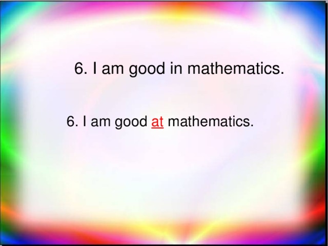 6. I am good in mathematics. 6. I am good at mathematics.