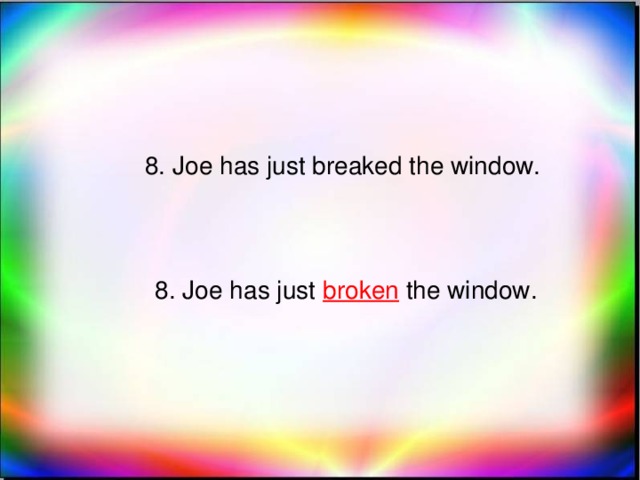 8. Joe has just breaked the window. 8. Joe has just broken the window.