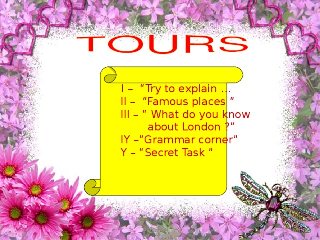 I – “Try to explain …  II – “Famous places ”  III – “ What do you know  about London ?”  IY –”Grammar corner”  Y – “Secret Task ”
